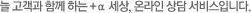 늘 고객과 함께 하는 플러스알파 세상, 온라인 상담 서비스입니다.